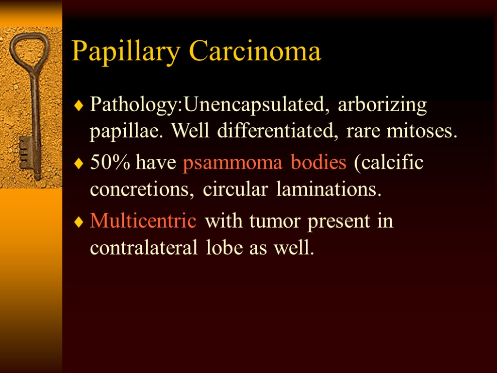 Papillary Carcinoma Pathology:Unencapsulated, arborizing papillae. Well differentiated, rare mitoses. 50% have psammoma bodies (calcific